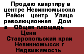 Продаю квартиру в центре Невинномысска › Район ­ центр › Улица ­ революционная › Дом ­ 8а › Общая площадь ­ 30 › Цена ­ 860 000 - Ставропольский край, Невинномысск г. Недвижимость » Квартиры продажа   . Ставропольский край